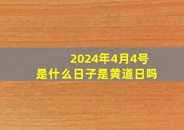 2024年4月4号是什么日子是黄道日吗