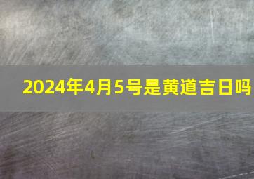 2024年4月5号是黄道吉日吗