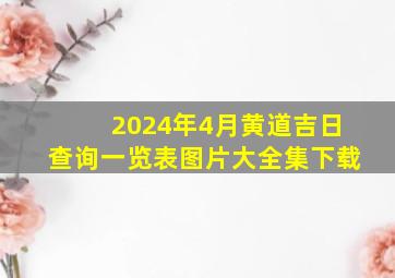 2024年4月黄道吉日查询一览表图片大全集下载