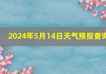 2024年5月14日天气预报查询