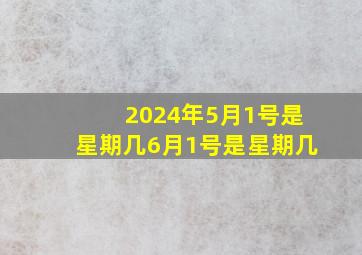 2024年5月1号是星期几6月1号是星期几