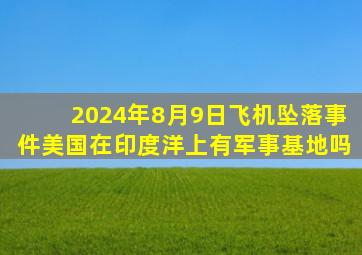 2024年8月9日飞机坠落事件美国在印度洋上有军事基地吗