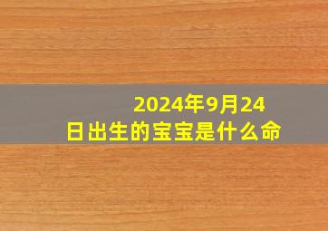 2024年9月24日出生的宝宝是什么命