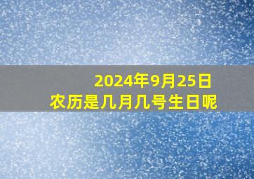 2024年9月25日农历是几月几号生日呢