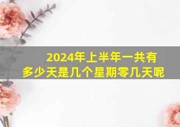 2024年上半年一共有多少天是几个星期零几天呢