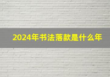 2024年书法落款是什么年