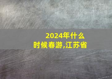 2024年什么时候春游,江苏省