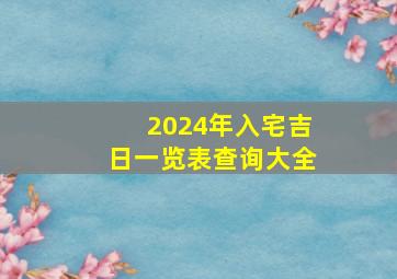 2024年入宅吉日一览表查询大全