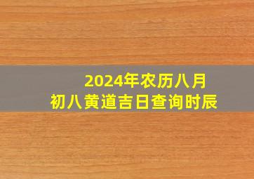 2024年农历八月初八黄道吉日查询时辰