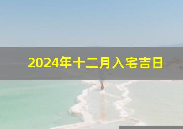 2024年十二月入宅吉日