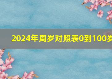 2024年周岁对照表0到100岁