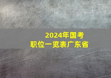 2024年国考职位一览表广东省