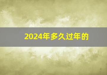 2024年多久过年的