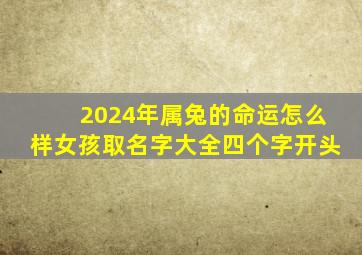 2024年属兔的命运怎么样女孩取名字大全四个字开头