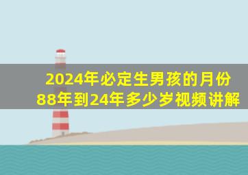 2024年必定生男孩的月份88年到24年多少岁视频讲解