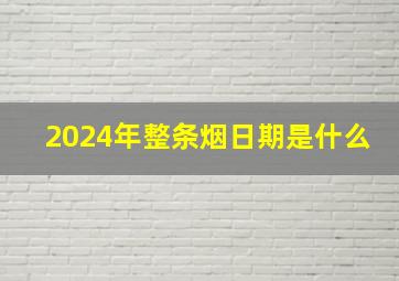 2024年整条烟日期是什么