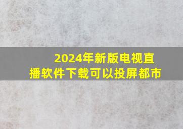 2024年新版电视直播软件下载可以投屏都市