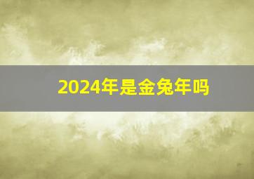 2024年是金兔年吗