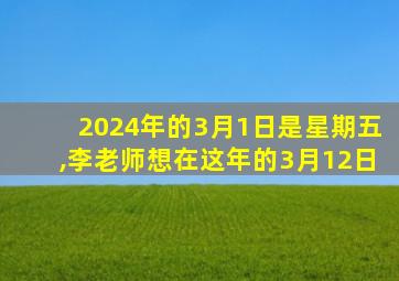 2024年的3月1日是星期五,李老师想在这年的3月12日