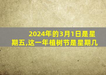 2024年的3月1日是星期五,这一年植树节是星期几