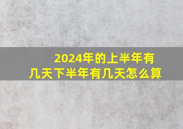 2024年的上半年有几天下半年有几天怎么算