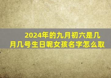 2024年的九月初六是几月几号生日呢女孩名字怎么取