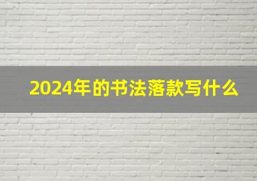 2024年的书法落款写什么