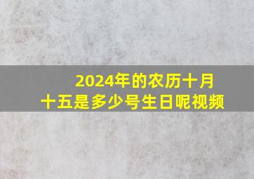 2024年的农历十月十五是多少号生日呢视频