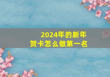 2024年的新年贺卡怎么做第一名