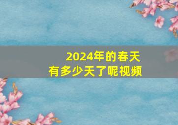 2024年的春天有多少天了呢视频