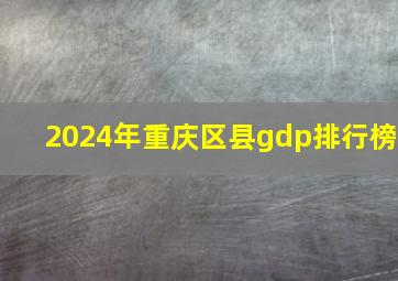 2024年重庆区县gdp排行榜