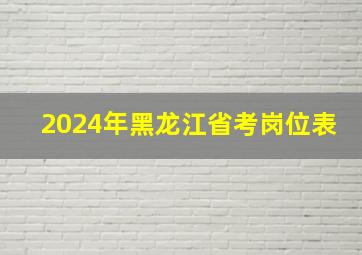 2024年黑龙江省考岗位表