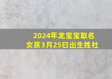 2024年龙宝宝取名女孩3月25曰出生姓杜