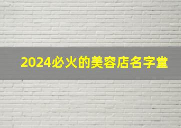 2024必火的美容店名字堂