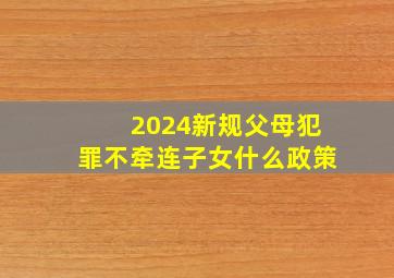 2024新规父母犯罪不牵连子女什么政策