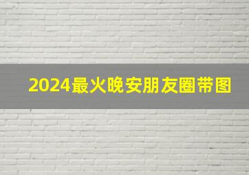 2024最火晚安朋友圈带图