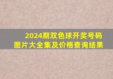 2024期双色球开奖号码图片大全集及价格查询结果