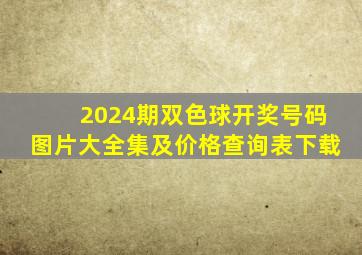 2024期双色球开奖号码图片大全集及价格查询表下载