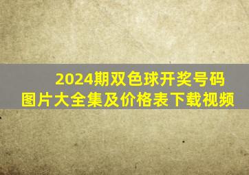 2024期双色球开奖号码图片大全集及价格表下载视频