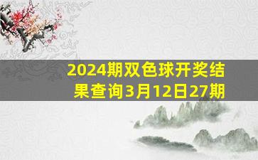 2024期双色球开奖结果查询3月12日27期