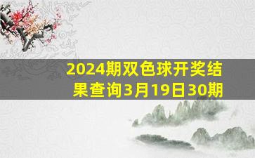 2024期双色球开奖结果查询3月19日30期