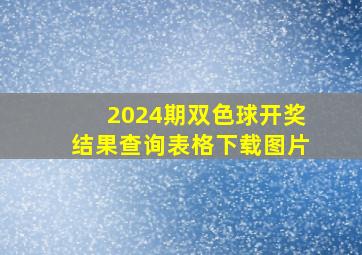 2024期双色球开奖结果查询表格下载图片