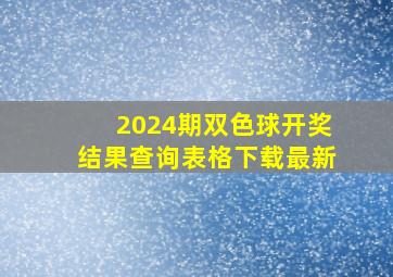 2024期双色球开奖结果查询表格下载最新