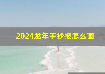 2024龙年手抄报怎么画