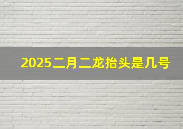 2025二月二龙抬头是几号