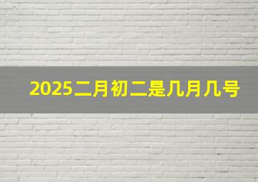 2025二月初二是几月几号