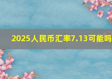 2025人民币汇率7.13可能吗