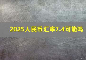 2025人民币汇率7.4可能吗