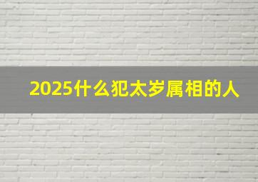 2025什么犯太岁属相的人