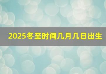 2025冬至时间几月几日出生